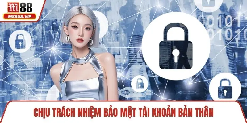 Chịu trách nhiệm bảo mật tài khoản bản thân