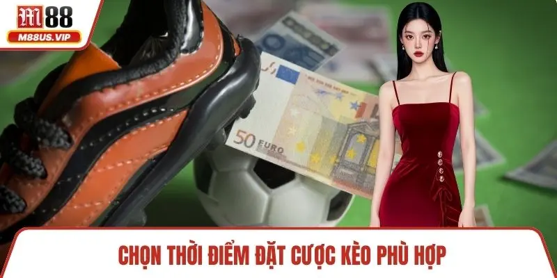 Chọn thời điểm đặt cược kèo phù hợp