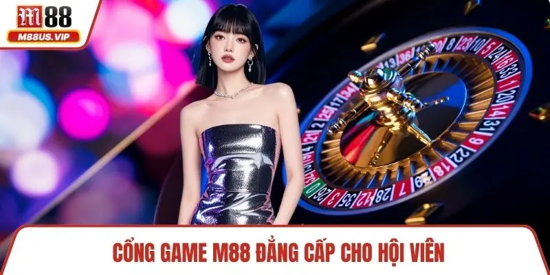 Cổng game M88 đẳng cấp cho hội viên