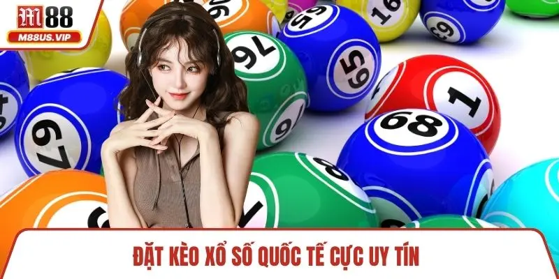 Đặt kèo xổ số quốc tế cực uy tín