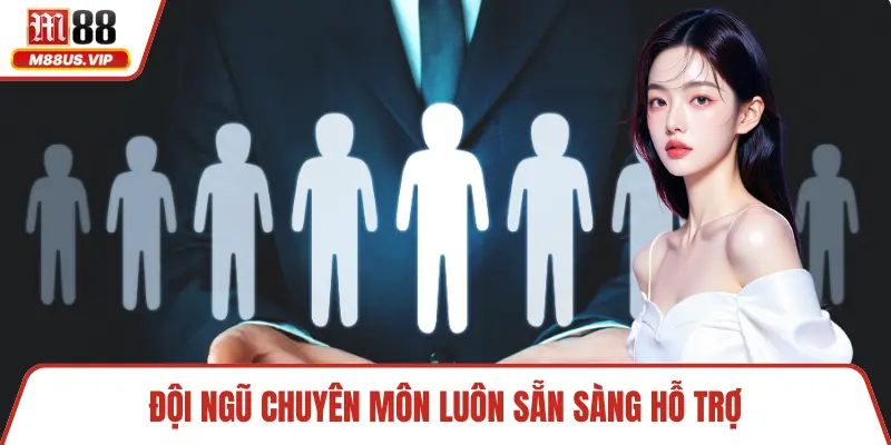 Đội ngũ chuyên môn luôn sẵn sàng hỗ trợ