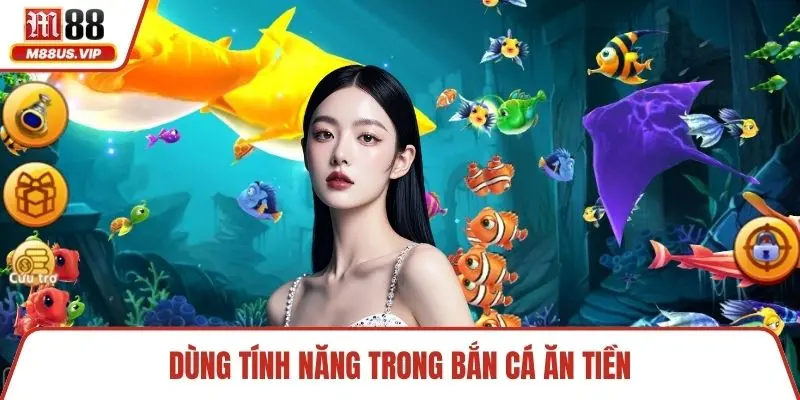 Dùng tính năng trong bắn cá ăn tiền