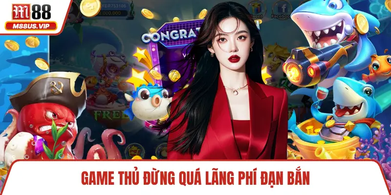 Chiến Thuật Bắn Cá Đỉnh Cao Bí Quyết Thắng Lớn Cho Bạn 5 Game thủ đừng quá lãng phí đạn bắn