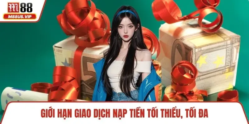 Giới hạn giao dịch nạp tiền tối thiểu, tối đa