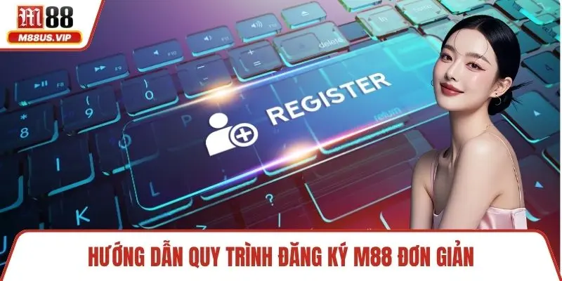 Hướng dẫn quy trình đăng ký M88 đơn giản