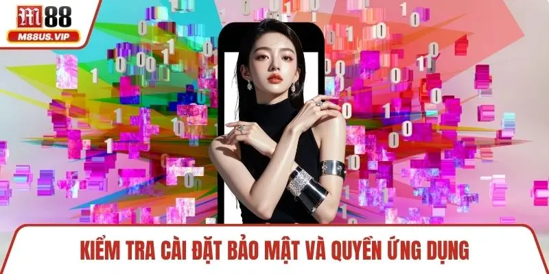 Kiểm tra cài đặt bảo mật và quyền ứng dụng