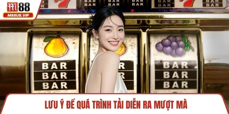 Lưu ý để quá trình tải diễn ra mượt mà