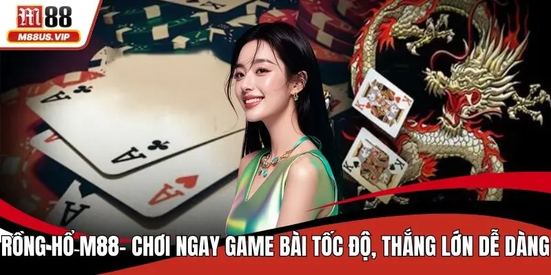 Rồng Hổ M88– Chơi Ngay Game Bài Tốc Độ, Thắng Lớn 1 Rồng hổ