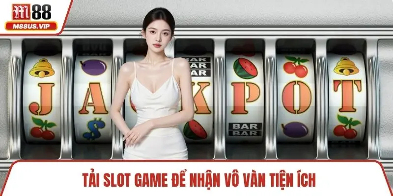 Tải slot game để nhận vô vàn tiện ích