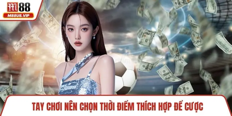 Tay chơi nên chọn thời điểm thích hợp để cược