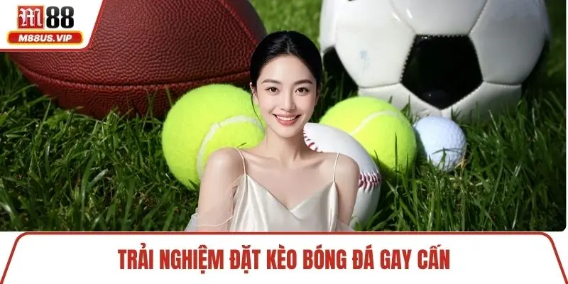 Thể Thao M88 – Khám Phá Chuyên Mục Đặt Kèo Hấp Dẫn 3 Trải nghiệm đặt kèo bóng đá gay cấn